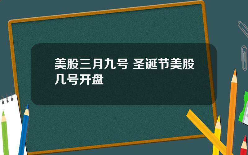 美股三月九号 圣诞节美股几号开盘